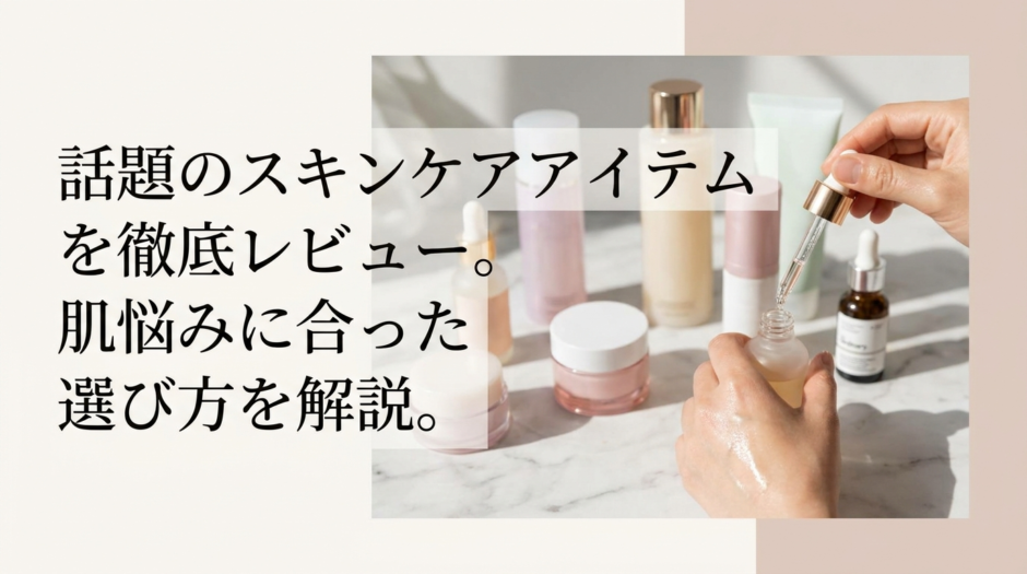 話題のスキンケアアイテムを徹底レビュー。肌悩みに合った選び方を解説。