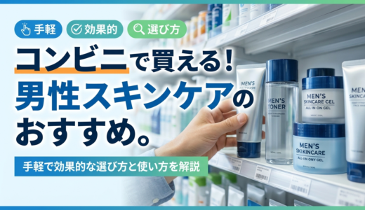 コンビニで買える男性スキンケアのおすすめ。手軽で効果的な選び方と使い方を解説