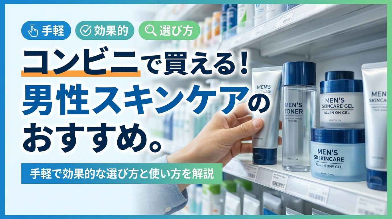 コンビニで買える男性スキンケアのおすすめ。手軽で効果的な選び方と使い方を解説