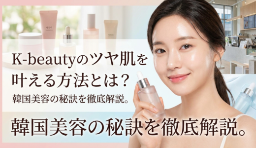 K-beautyのツヤ肌を叶える方法とは？韓国美容の秘訣を徹底解説。