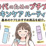 10代のためのプチプラ スキンケア ルーティン。基本のケアとおすすめ商品を紹介。