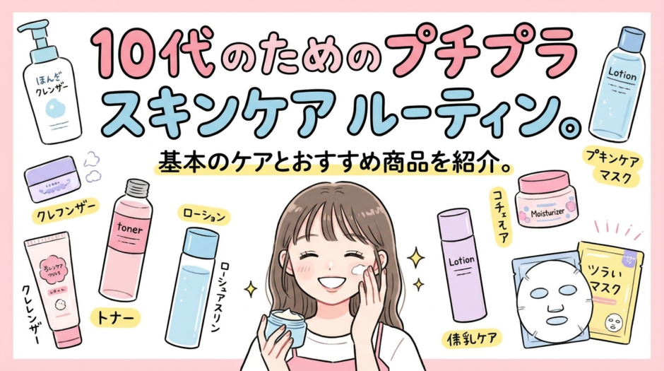 10代のためのプチプラ スキンケア ルーティン。基本のケアとおすすめ商品を紹介。